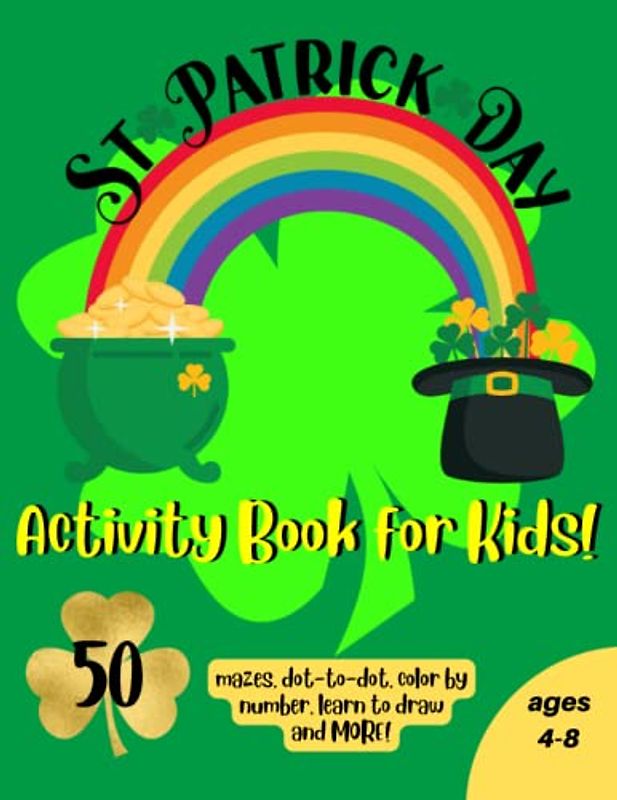 St Patrick Day - Activity Book for Kids!: 50 mazes, dot to dot, color by number, learn to draw and MORE for ages 4-8