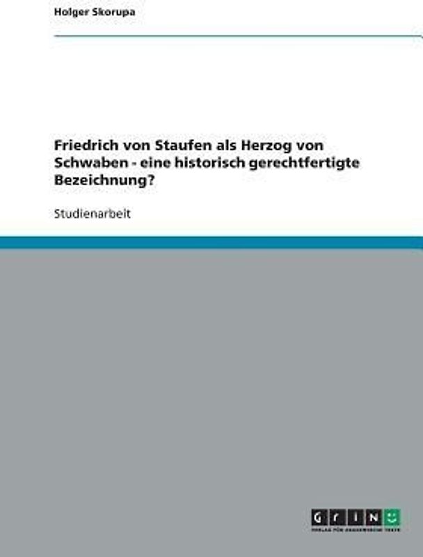 Friedrich von Staufen als Herzog von Schwaben - eine historisch gerechtfertigte Bezeichnung?