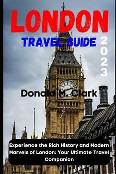 LONDON TRAVEL GUIDE 2023: Experience the Rich History and Modern Marvels of London: Your Ultimate Travel Companion (World Exploring Travel Guide)