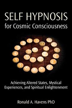 Self Hypnosis for Cosmic Consciousness: Achieving Altered States, Mystical Experiences and Spiritual Enlightenment