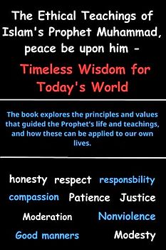 The Ethical Teachings of Islam's Prophet Muhammad, peace be upon him - Timeless Wisdom for today: morals of The prophet of Islam Muhammad, Learn about ... values, The greatest teachings and morals