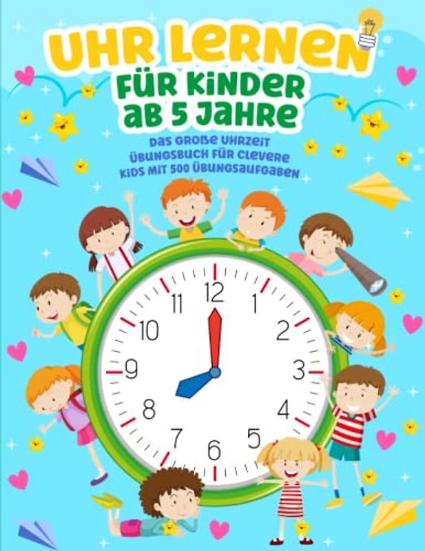 Uhr lernen für Kinder ab 5 Jahre: Das große Uhrzeit Übungsbuch für clevere Kids mit 500 Übungsaufgaben