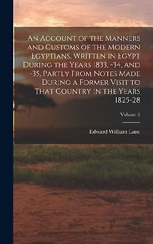An Account of the Manners and Customs of the Modern Egyptians, Written in Egypt During the Years 1833, -34, and -35, Partly From Notes Made During a F