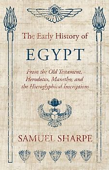 The Early History of Egypt, From the Old Testament, Herodotus, Manetho, and the Hieroglyphical Inscriptions