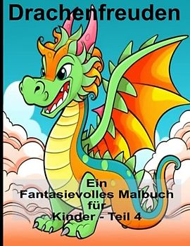 Drachenfreuden Ein Fantasievolles Malbuch für Kinder - Teil 4: Ein Drachen - Malbuch für alle Altersgruppen: Erwachsene, Kinder, Kleinkinder - Entspannen Sie sich mit phantastischen Abenteuern