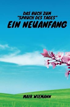 Das Buch zum "Spruch des Tages" - Ein Neuanfang: Entdecke kraftvoll erklärte Zitate und inspirierende Hilfe zur Selbsthilfe, um Ängste zu überwinden, ... zu deinem persönlichen Neubeginn zu meistern.