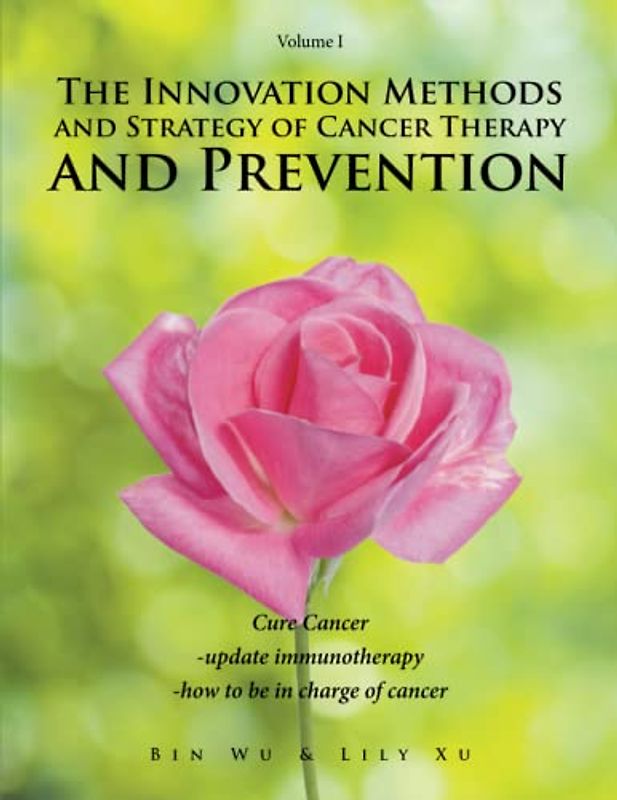 The Innovation Methods and Strategy of Cancer Therapy and Prevention: Cure Cancer Volume I