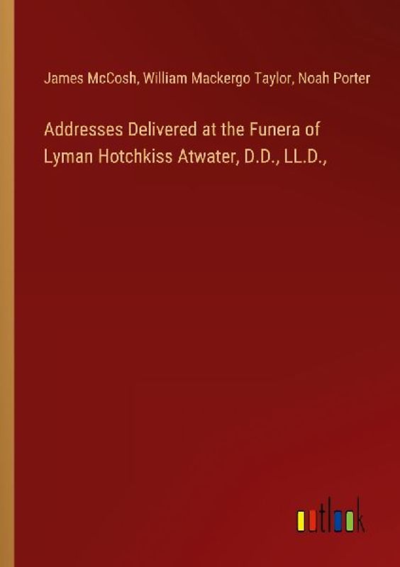 Addresses Delivered at the Funera of Lyman Hotchkiss Atwater, D.D., LL.D.,