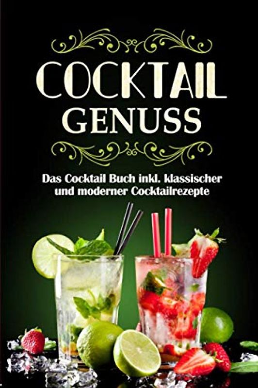Cocktail Genuss: Das Cocktail Buch inkl. klassischer und moderner Cocktailrezepte