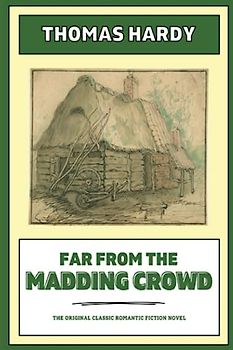 Far from the Madding Crowd: The Original Classic Romantic Fiction Novel (Annotated)