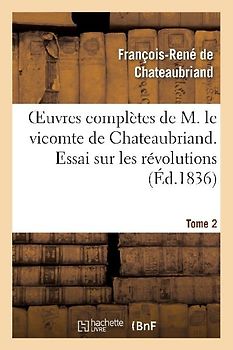 Oeuvres Complètes de M. Le Vicomte de Chateaubriand. T. 2, Essai Sur Les Révolutions T1