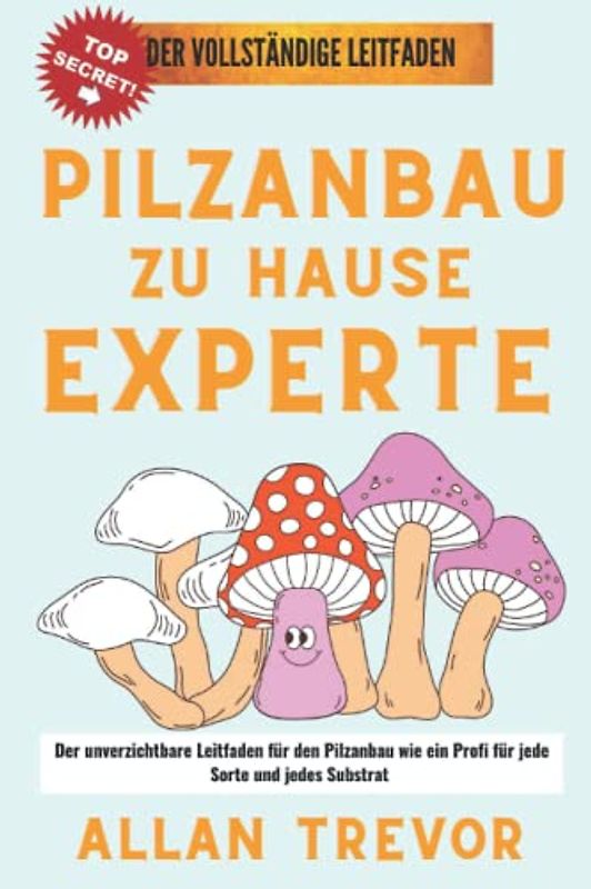 Pilzanbau zu Hause Experte: Der unverzichtbare Leitfaden für den Pilzanbau wie ein Profi für jede Sorte und jedes Substrat
