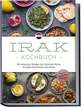 Irak Kochbuch: Die leckersten Rezepte der irakischen Küche für jeden Geschmack und Anlass - inkl. Brotrezepten, Salaten, Fingerfood & Getränken