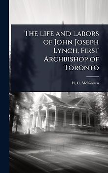 The Life and Labors of John Joseph Lynch, First Archbishop of Toronto