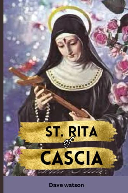 The Story of St. Rita of Cascia: The Biography, Myth, Miracles and Novena to the Patron Saint of Impossibilities (Biographies of Renowned Catholic Saints)