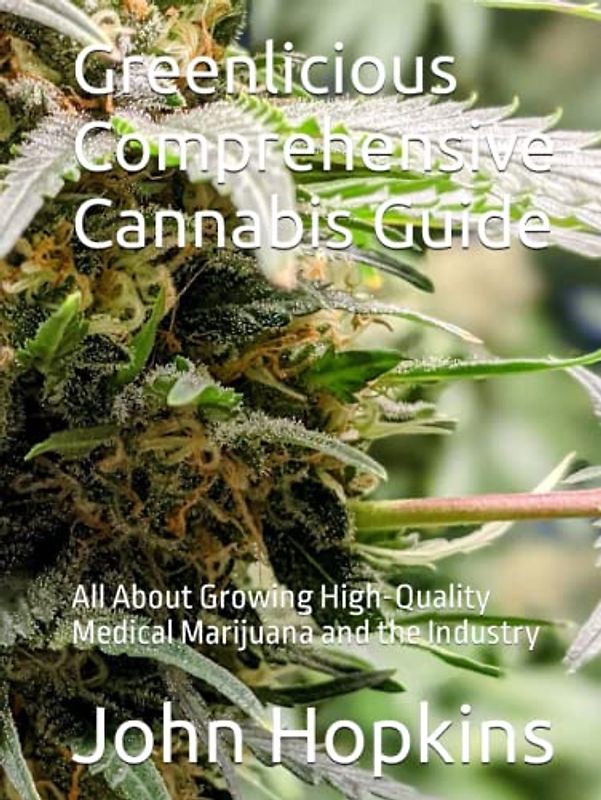 Greenlicious Comprehensive Cannabis Guide: All About Growing High-Quality Medical Marijuana and the Industry