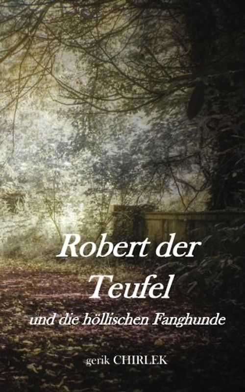 Robert der Teufel und die höllischen Fanghunde: Eine schauderhafte Teufels-, Hexen-, Räuber- und Mördergeschichte.