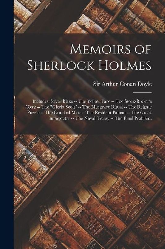 Memoirs of Sherlock Holmes: Includes: Silver Blaze -- The yellow face -- The stock-broker's clerk -- The "Gloria Scott" -- The Musgrave ritual --