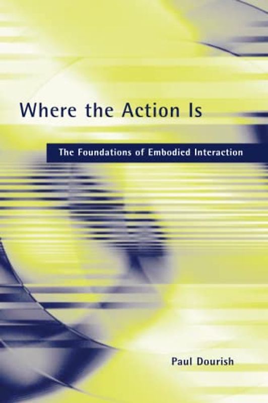 Where the Action Is: The Foundations of Embodied Interaction