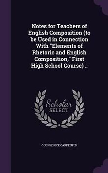 Notes for Teachers of English Composition (to be Used in Connection With Elements of Rhetoric and English Composition, First High School Course) ..