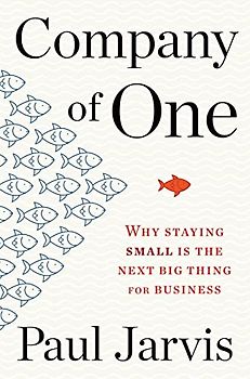 Company of One: Why Staying Small is the Next Big Thing for Business