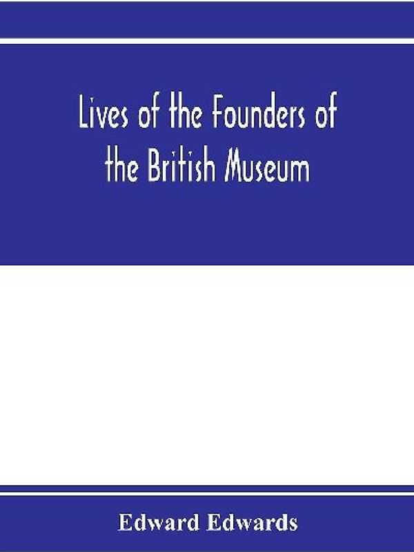 Lives of the founders of the British Museum