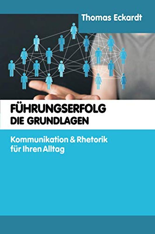 FÜHRUNGSERFOLG DIE GRUNDLAGEN: Kommunikation & Rhetorik für Ihren Alltag