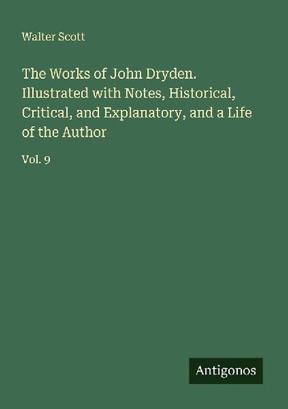 The Works of John Dryden. Illustrated with Notes, Historical, Critical, and Explanatory, and a Life of the Author
