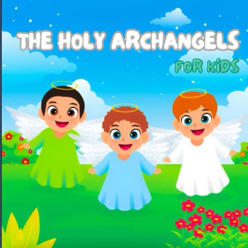 The Adventures of Archangels Michael, Raphael, and Gabriel: Protecting, Healing, and Guiding the World: Educational Christian Books for Kids