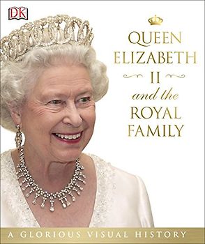 Queen Elizabeth II and the Royal Family: A Glorious Illustrated History