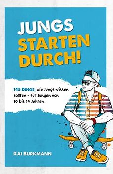 Jungs starten durch! - 145 Dinge, die Jungs wissen sollten - Für Jungen von 10 bis 14 Jahren
