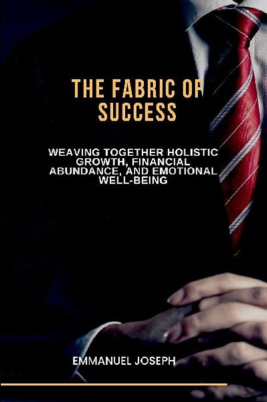 The Fabric of Success, Weaving Together Holistic Growth, Financial Abundance, and Emotional Well-being