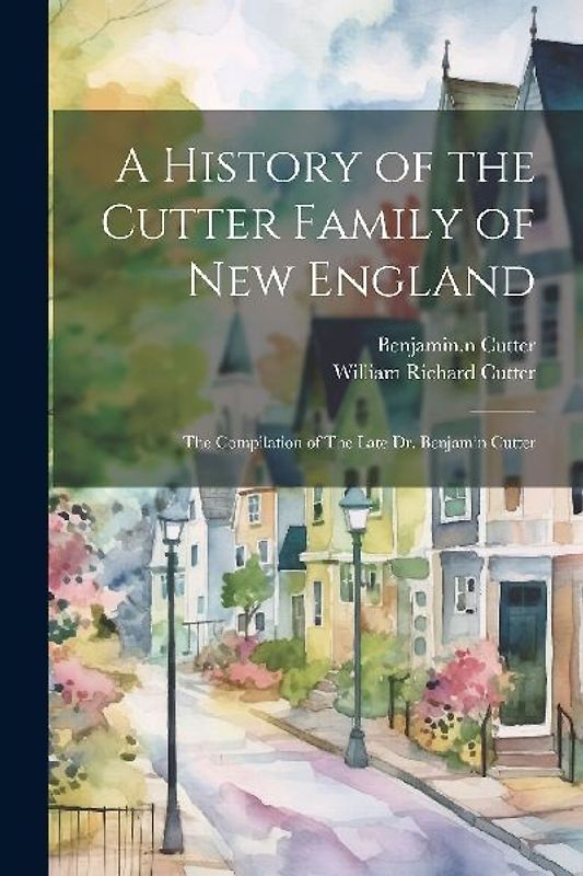 A History of the Cutter Family of New England: The Compilation of The Late Dr. Benjamin Cutter