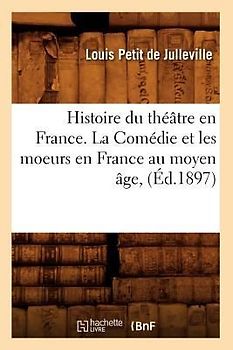 Histoire Du Théâtre En France. La Comédie Et Les Moeurs En France Au Moyen Âge, (Éd.1897)