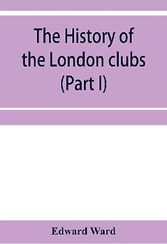 The history of the London clubs, or, The citizens' pastime (Part I)
