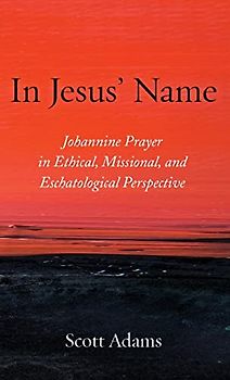 In Jesus' Name: Johannine Prayer in Ethical, Missional, and Eschatological Perspective