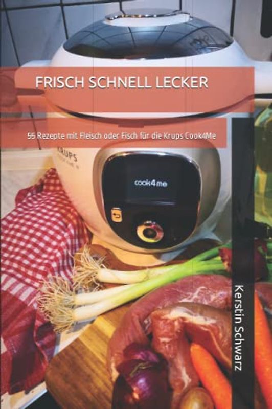 FRISCH SCHNELL LECKER: 55 Rezepte mit Fleisch oder Fisch für die Krups Cook4Me (Cook4Me - frisch, schnell und lecker kochen)