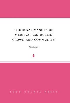 The Royal Manors of Medieval Co. Dublin: Crown and Community