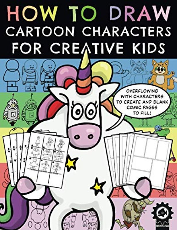 How To Draw Cartoon Characters For Creative Kids: A Step By Step Drawing Book With Over 100 Fun Characters To Create And A Variety Of Blank Comic Pages To Fill