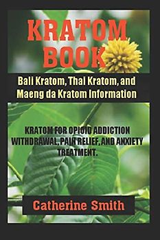 KRATOM BOOK: Bali Kratom, Thai Kratom, and Maeng da Kratom Information; Kratom for Opioid Addiction Withdrawal and Pain Relief and Anxiety Treatment