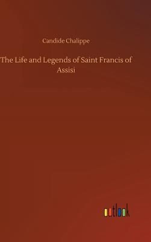 The Life and Legends of Saint Francis of Assisi