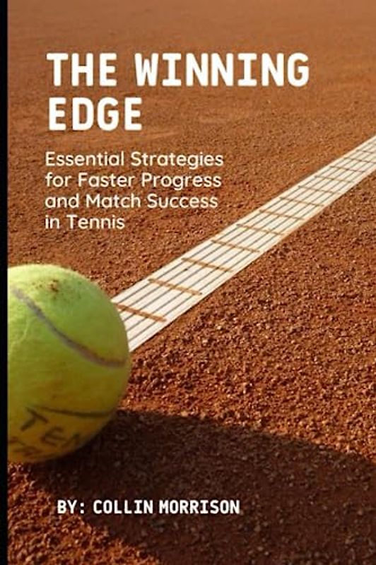 The Winning Edge: Essential Strategies for Faster Progress and Match Success in Tennis