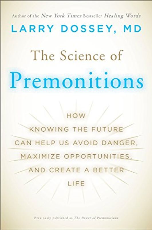 The Science of Premonitions: How Knowing the Future Can Help Us Avoid Danger, Maximize Opportunities, and Cre ate a Better Life