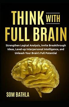 Think With Full Brain: Strengthen Logical Analysis, Invite Breakthrough Ideas, Level-up Interpersonal Intelligence, and Unleash Your Brain’s Full Potential (Power-Up Your Brain, Band 3)