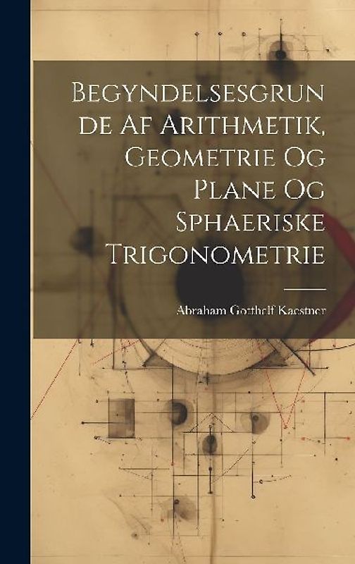 Begyndelsesgrunde Af Arithmetik, Geometrie Og Plane Og Sphaeriske Trigonometrie