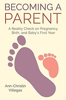 Becoming A Parent: A Reality Check on Pregnancy, Birth, and Baby's First Year