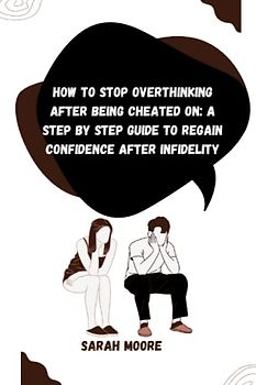 How to stop overthinking after being cheated on: A step by step guide to Regain Confidence After Infidelity: Rebuild Trust, and Cultivate Self-Love After Being Cheated on
