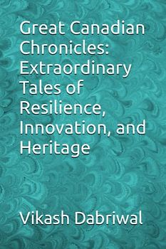 Great Canadian Chronicles: Extraordinary Tales of Resilience, Innovation, and Heritage