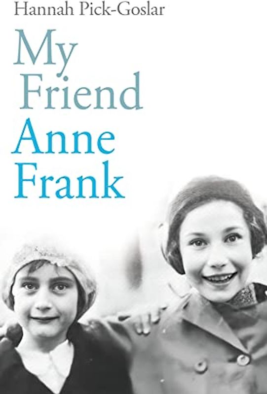 My Friend Anne Frank: The Inspiring and Heartbreaking True Story of Best Friends Torn Apart and Reunited Against All Odds