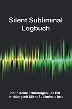 Silent Subliminal Logbuch: Halte deine Erfahrungen & Entwicklung bei der Anwendung von Silent Subliminals fest - auf 140 Seiten